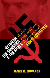Title: Between the Swastika and the Sickle: The Life, Disappearance, and Execution of Ernst Lohmeyer, Author: James R. Edwards