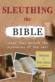 Title: Sleuthing the Bible: Clues That Unlock the Mysteries of the Text, Author: John Kaltner