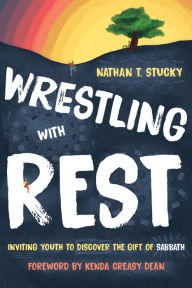 Title: Wrestling with Rest: Inviting Youth to Discover the Gift of Sabbath, Author: Nathan T. Stucky