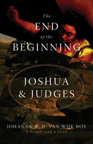 Title: The End of the Beginning: Joshua and Judges, Author: Johanna W. H. van Wijk-Bos