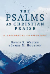 Title: The Psalms as Christian Praise: A Historical Commentary, Author: Bruce K. Waltke