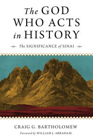 Title: The God Who Acts in History: The Significance of Sinai, Author: Craig G. Bartholomew