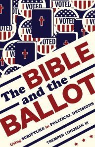 Title: The Bible and the Ballot: Using Scripture in Political Decisions, Author: Tremper Longman III