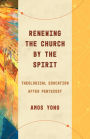 Renewing the Church by the Spirit: Theological Education after Pentecost