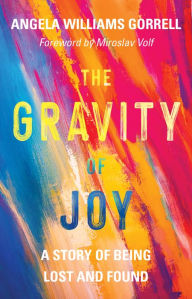 Free to download books pdf The Gravity of Joy: A Story of Being Lost and Found 9781467461368 (English literature) by Angela Williams Gorrell, Miroslav Volf 