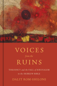 Title: Voices from the Ruins: Theodicy and the Fall of Jerusalem in the Hebrew Bible, Author: Dalit Rom-Shiloni