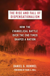 Title: The Rise and Fall of Dispensationalism: How the Evangelical Battle over the End Times Shaped a Nation, Author: Daniel G. Hummel