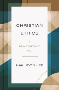 Title: Christian Ethics: A New Covenant Model, Author: Hak Joon Lee