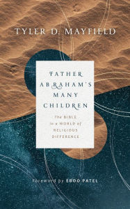 Title: Father Abraham's Many Children: The Bible in a World of Religious Difference, Author: Tyler D. Mayfield