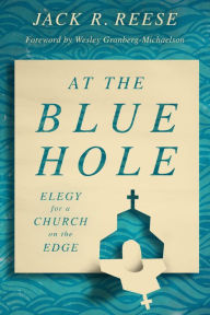 Title: At the Blue Hole: Elegy for a Church on the Edge, Author: Jack R. Reese