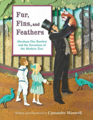 Title: Fur, Fins, and Feathers: Abraham Dee Bartlett and the Invention of the Modern Zoo, Author: Cassandre Maxwell