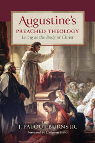 Title: Augustine's Preached Theology: Living as the Body of Christ, Author: J. Patout Burns Jr.