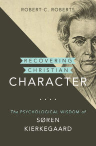 Title: Recovering Christian Character: The Psychological Wisdom of Søren Kierkegaard, Author: Robert C. Roberts