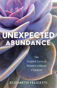Kindle book free downloads Unexpected Abundance: The Fruitful Lives of Women without Children MOBI