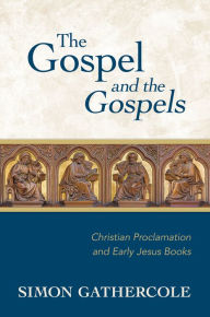 Title: The Gospel and the Gospels: Christian Proclamation and Early Jesus Books, Author: Simon J. Gathercole