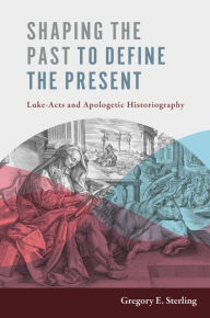 Title: Shaping the Past to Define the Present: Luke-Acts and Apologetic Historiography, Author: Gregory E. Sterling