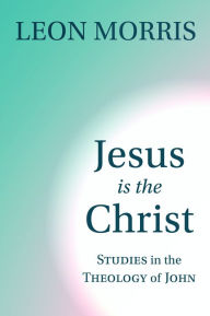 Title: Jesus Is the Christ: Studies in the Theology of John, Author: Leon Morris