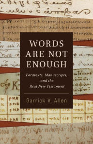 Title: Words Are Not Enough: Paratexts, Manuscripts, and the Real New Testament, Author: Garrick V. Allen