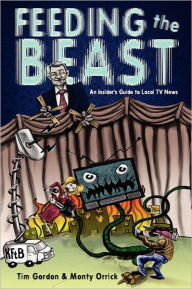 Title: Feeding the Beast: A Handbook for Television News Reporters and Photographers, Author: Tim Gordon