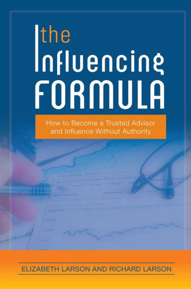 The Influencing Formula: How to Become a Trusted Advisor and Influence Without Authority