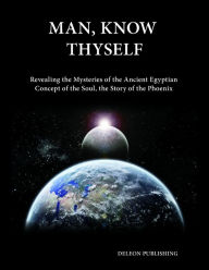 Title: Man, Know Thyself: Revealing the Mysteries of the Ancient Egyptian Concept of the Soul, Author: Deleon Publishing