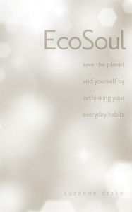 Title: EcoSoul: save the planet and yourself by rethinking your everyday habits, Author: Suzanne Zwilling Drake