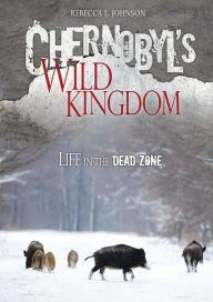 Title: Chernobyl's Wild Kingdom: Life in the Dead Zone, Author: Rebecca L. Johnson