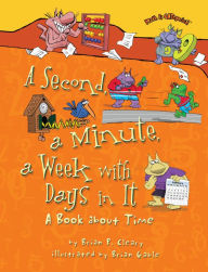 Title: A Second, a Minute, a Week with Days in It: A Book about Time, Author: Brian P. Cleary