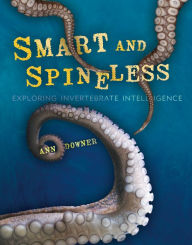 Title: Smart and Spineless: Exploring Invertebrate Intelligence, Author: Ann Downer