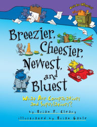 Title: Breezier, Cheesier, Newest, and Bluest: What Are Comparatives and Superlatives?, Author: Brian P. Cleary