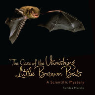 Title: Case of Vanishing Little Brown Bats: A Scientific Mystery, Author: Sandra Markle