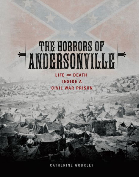 The Horrors of Andersonville: Life and Death Inside a Civil War Prison