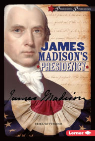 Title: James Madison's Presidency, Author: Erika Wittekind