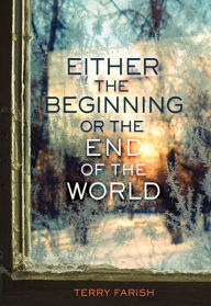 Title: Either the Beginning or the End of the World, Author: Terry Farish