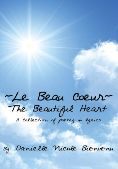 Le Beau Coeur~The Beautiful Heart: A Collection of poetry & lyrics