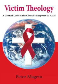 Title: Victim Theology: A Critical Look at the Church's Response to AIDS, Author: Peter Mageto