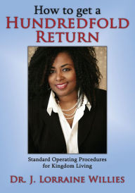 Title: How to get a Hundredfold Return: Standard Operating Procedures for Kingdom Living, Author: Dr. J. Lorraine Willies