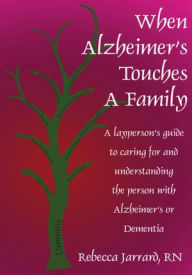Title: When Alzheimer's Touches A Family: A layperson's guide to caring for and understanding the person with Alzheimer's or Dementia, Author: Rebecca Jarrard