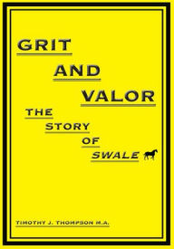 Title: Grit And Valor: The Story Of Swale, Author: Timothy J. Thompson