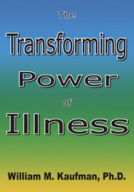 Title: The Transforming Power Of Illness, Author: William M. Kaufman