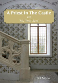 Title: A Priest In The Castle: My Two Lives, Author: Bill Mena