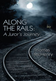 Title: Along the Rails: A Juror's Journey, Author: Thomas McHenry