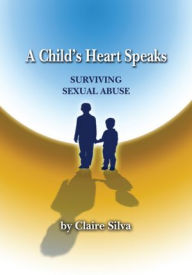 Title: A Child's Heart Speaks: Surviving Sexual Abuse, Author: Claire Silva