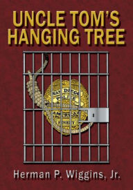 Title: Uncle Tom's Hanging Tree, Author: Herman P. Wiggins