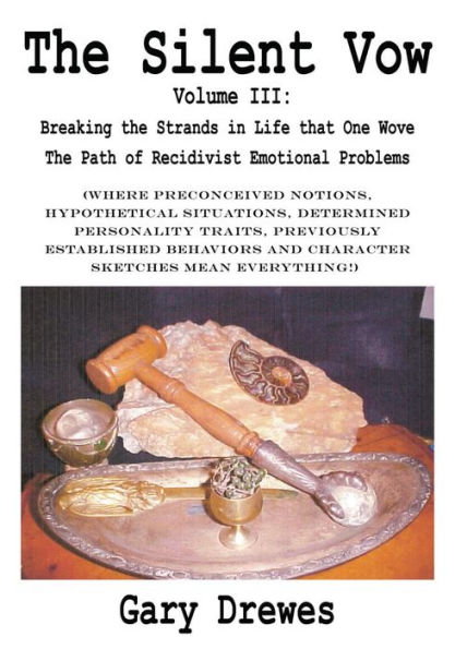 The Silent Vow: Volume III: Breaking the Strands in Life that One Wove The Path of Recidivist Emotional Problems