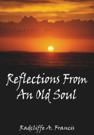 Title: Reflections From An Old Soul, Author: Radcliffe A. Francis