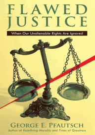 Title: Flawed Justice: When Our Unalienable Rights Are Ignored, Author: George E Pfautsch