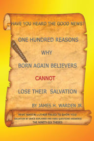 Title: One Hundred Reasons Why Born Again Believers Cannot Lose Their Salvation, Author: James H. Warden