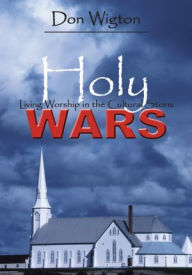 Title: Holy Wars: Living Worship in the Cultural Storm, Author: Don Wigton