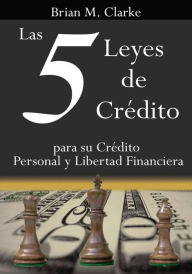 Title: Las 5 Leyes de Crédito: para su Crédito Personal y Libertad Financiera, Author: Brian M. Clarke